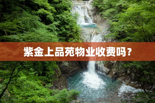 紫金上品苑物业收费吗？