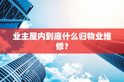 业主屋内到底什么归物业维修？