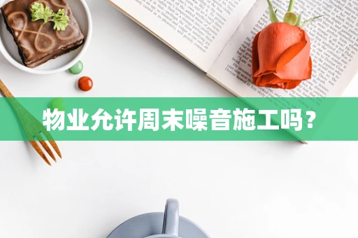 物业允许周末噪音施工吗？