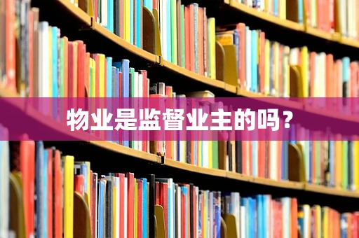 物业是监督业主的吗？