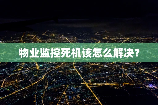 物业监控死机该怎么解决？