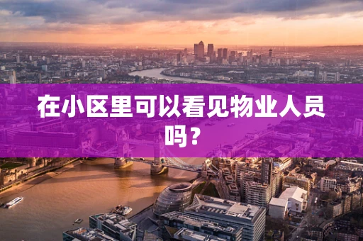 在小区里可以看见物业人员吗？