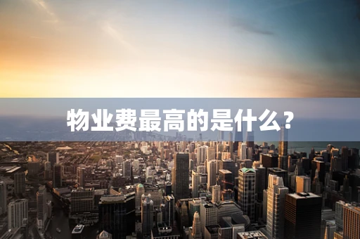 物业费最高的是什么？