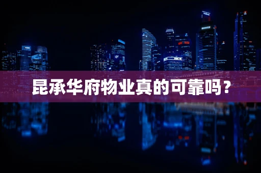 昆承华府物业真的可靠吗？