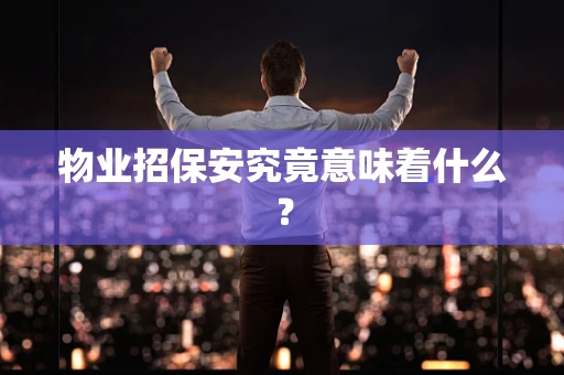 物业招保安究竟意味着什么？