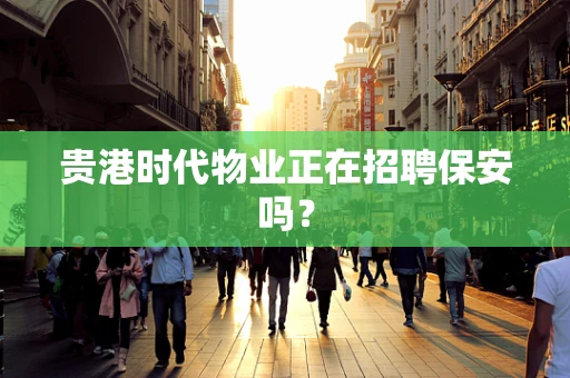 贵港时代物业正在招聘保安吗？