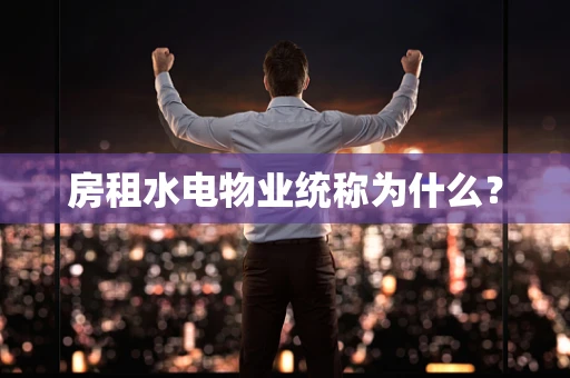 房租水电物业统称为什么？