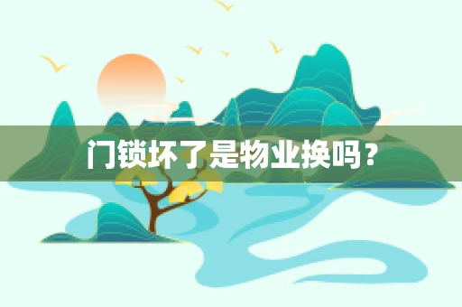 门锁坏了是物业换吗？