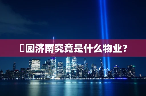 璟园济南究竟是什么物业？