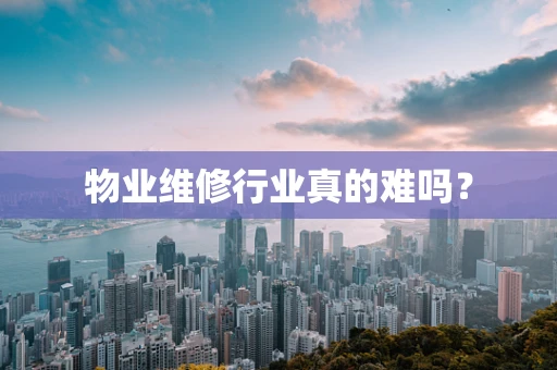 物业维修行业真的难吗？