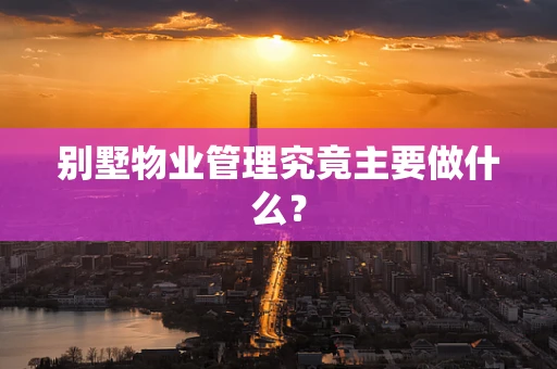 别墅物业管理究竟主要做什么？