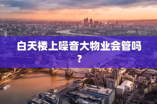 白天楼上噪音大物业会管吗？