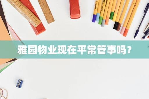 雅园物业现在平常管事吗？