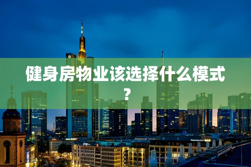 健身房物业该选择什么模式？