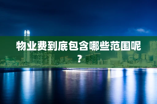 物业费到底包含哪些范围呢？