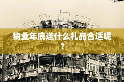 物业年底送什么礼品合适呢？
