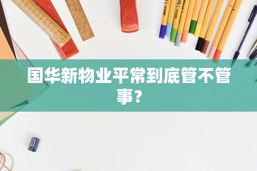 国华新物业平常到底管不管事？