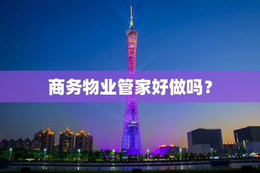 商务物业管家好做吗？