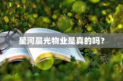 星河晨光物业是真的吗？