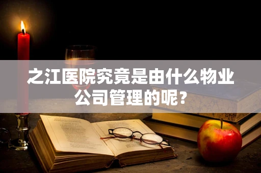 之江医院究竟是由什么物业公司管理的呢？
