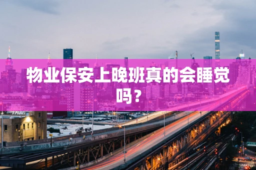 物业保安上晚班真的会睡觉吗？