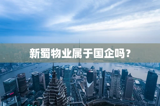 新蜀物业属于国企吗？