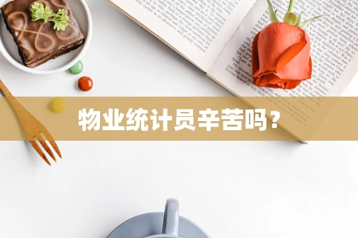 物业统计员辛苦吗？