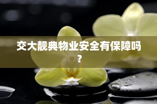 交大靓典物业安全有保障吗？