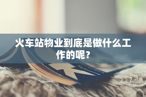 火车站物业到底是做什么工作的呢？
