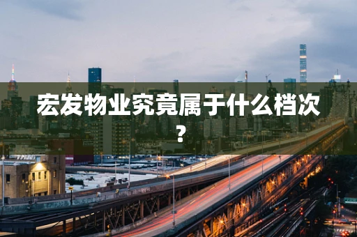 宏发物业究竟属于什么档次？