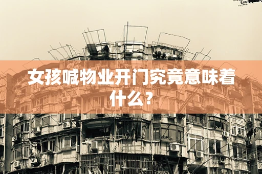 女孩喊物业开门究竟意味着什么？