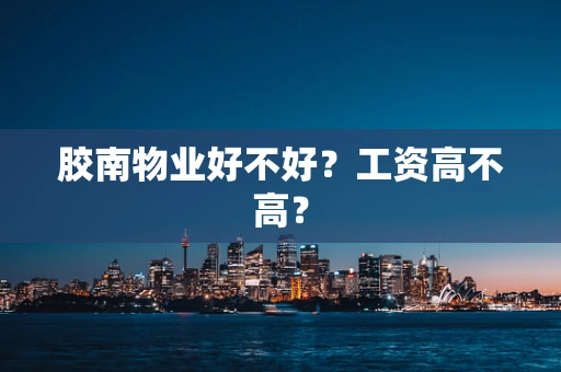胶南物业好不好？工资高不高？