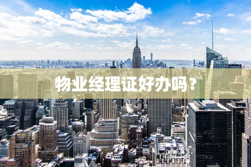 物业经理证好办吗？