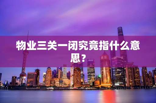 物业三关一闭究竟指什么意思？
