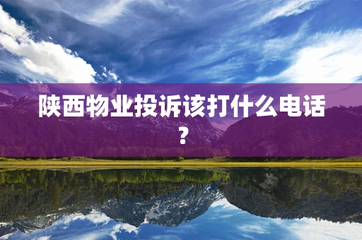 陕西物业投诉该打什么电话？