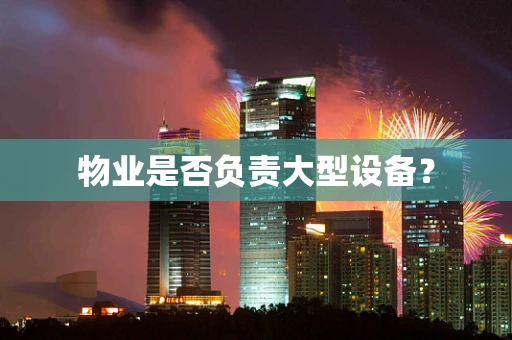 物业是否负责大型设备？