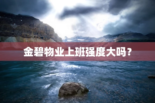 金碧物业上班强度大吗？