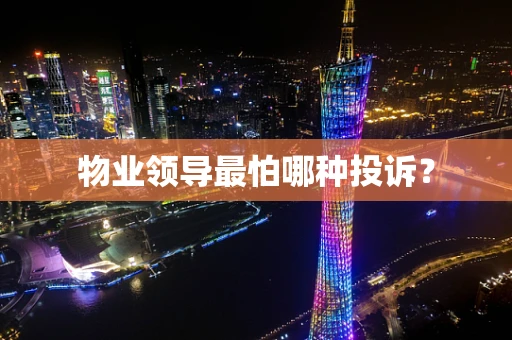 物业领导最怕哪种投诉？