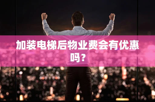 加装电梯后物业费会有优惠吗？