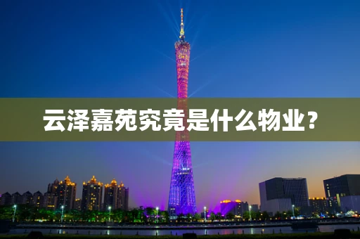云泽嘉苑究竟是什么物业？