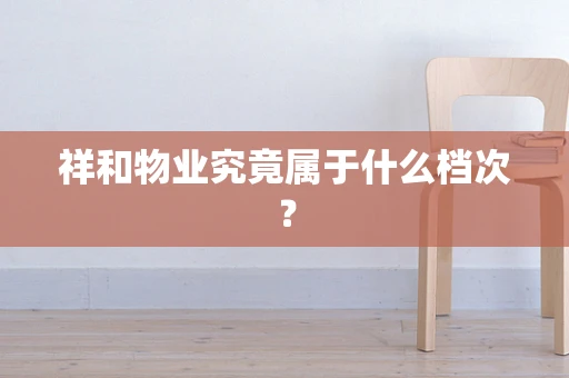 祥和物业究竟属于什么档次？
