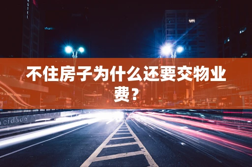 不住房子为什么还要交物业费？