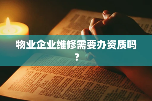 物业企业维修需要办资质吗？