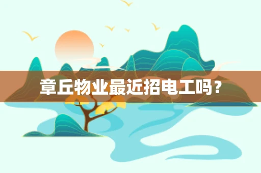 章丘物业最近招电工吗？