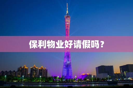 保利物业好请假吗？