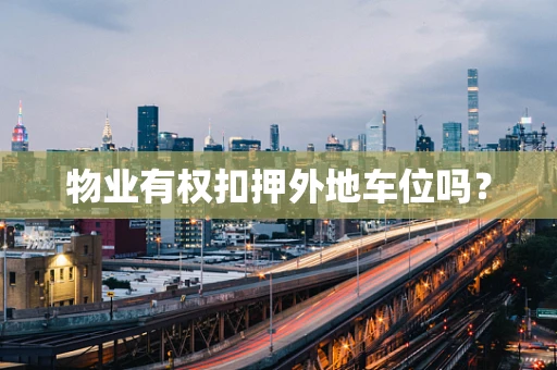 物业有权扣押外地车位吗？