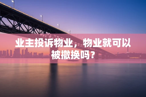 业主投诉物业，物业就可以被撤换吗？