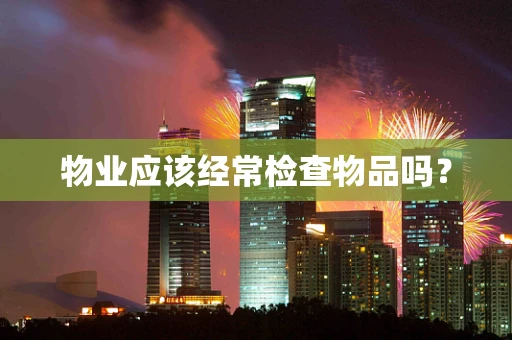 物业应该经常检查物品吗？