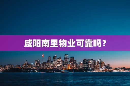 咸阳南里物业可靠吗？