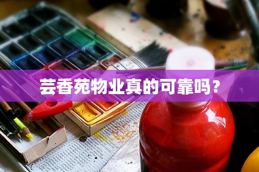 芸香苑物业真的可靠吗？
